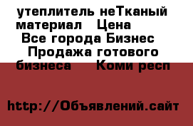 утеплитель неТканый материал › Цена ­ 100 - Все города Бизнес » Продажа готового бизнеса   . Коми респ.